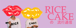 RICE CAKEの流行通信